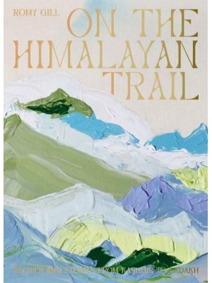 On the Himalayan Trail Recipes and Stories from Kashmir to Ladakh