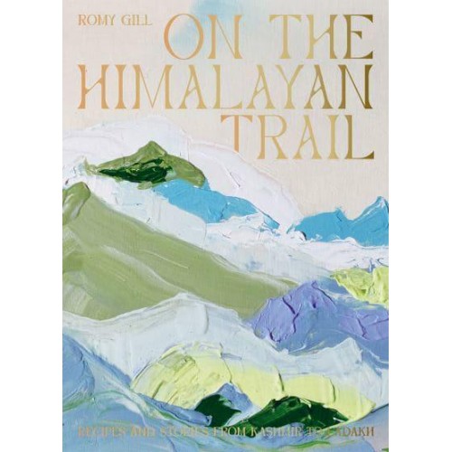 On the Himalayan Trail Recipes and Stories from Kashmir to Ladakh
