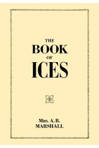 The Book of Ices Including Cream and Water Ices, Sorbets, Mousses, Iced Soufflés, and Various Iced Dishes With Names in French and English