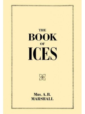 The Book of Ices Including Cream and Water Ices, Sorbets, Mousses, Iced Soufflés, and Various Iced Dishes With Names in French and English