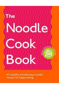 The Noodle Cookbook 100 Healthy and Delicious Noodle Recipes for Happy Eating