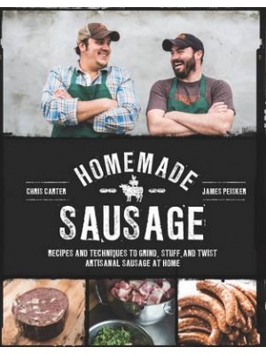 Homemade Sausage Recipes and Techniques to Grind, Stuff, and Twist Artisanal Sausage at Home