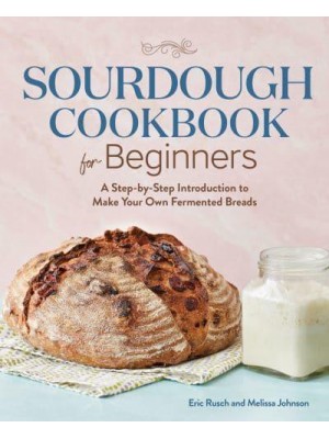Sourdough Cookbook for Beginners A Step-by-Step Introduction to Make Your Own Fermented Breads