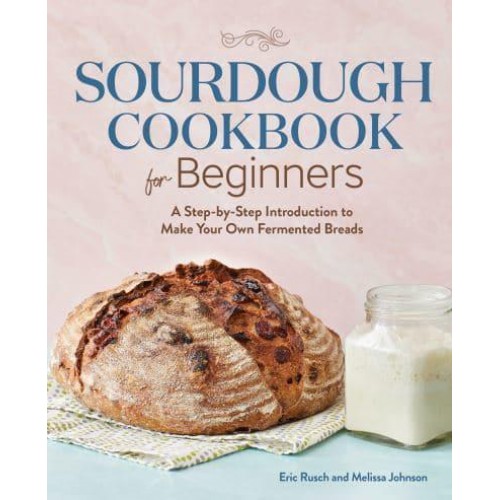 Sourdough Cookbook for Beginners A Step-by-Step Introduction to Make Your Own Fermented Breads