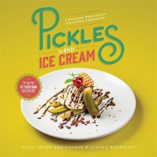 Pickles and Ice Cream A Bizarre Pregnancy Cravings Cookbook