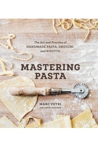 Mastering Pasta The Art and Practice of Handmade Pasta, Gnocci, and Risotto