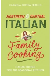 Northern & Central Italian Family Cooking Italian Dishes for the Seasonal Kitchen