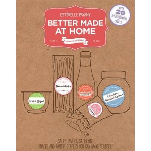 Better Made at Home Salty, Sweet, Satisfying Snacks and Pantry Staples You Can Make Yourself