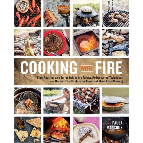 Cooking With Fire From Roasting on a Spit to Baking in a Tannur, Rediscovered Techniques and Recipes That Capture the Flavors of Wood-Fired Cooking