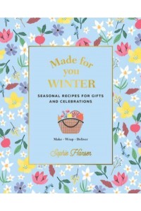 Made for You. Winter Seasonal Recipes for Gifts and Celebrations : Make, Wrap, Deliver