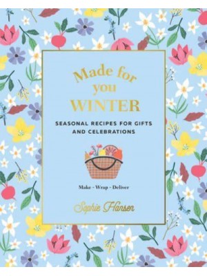 Made for You. Winter Seasonal Recipes for Gifts and Celebrations : Make, Wrap, Deliver