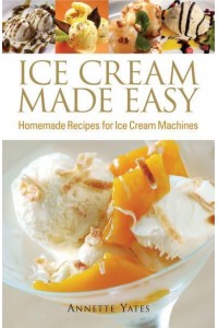 Ice Cream Made Easy Homemade Recipes for Ice Cream Machines