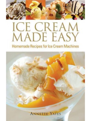 Ice Cream Made Easy Homemade Recipes for Ice Cream Machines