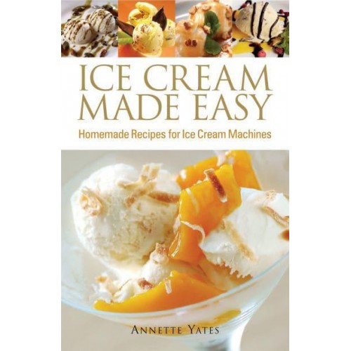 Ice Cream Made Easy Homemade Recipes for Ice Cream Machines