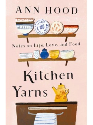 Kitchen Yarns Notes on Life, Love, and Food