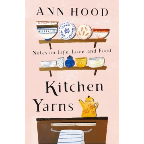 Kitchen Yarns Notes on Life, Love, and Food