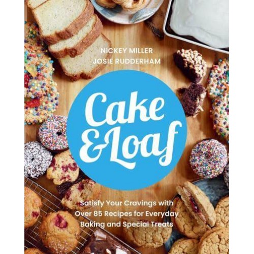 Cake & Loaf Satisfy Your Cravings With Over 85 Recipes for Everyday Baking and Sweet Treats