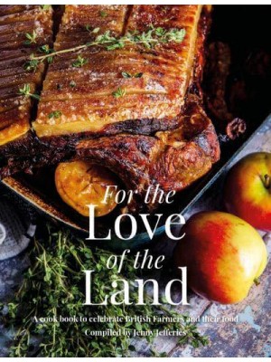 For the Love of the Land A Cook Book to Celebrate British Farmers and Their Food