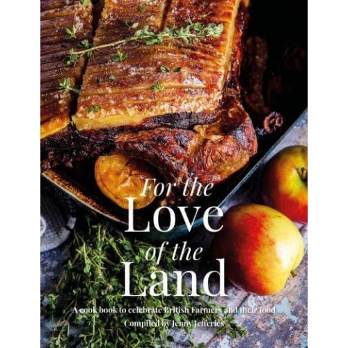 For the Love of the Land A Cook Book to Celebrate British Farmers and Their Food