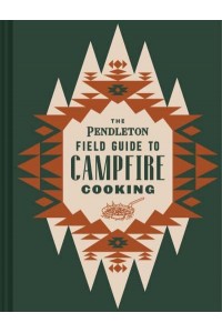 The Pendleton Field Guide to Campfire Cooking