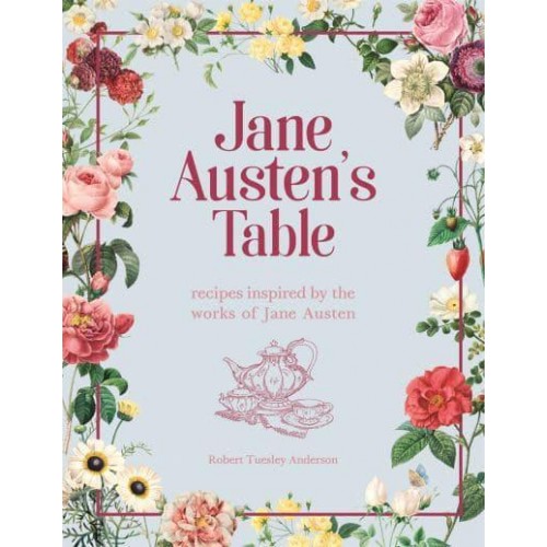 Jane Austen's Table Recipes Inspired by the Works of Jane Austen : Picnics, Feasts and Afternoon Teas