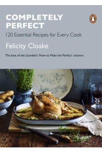 Completely Perfect 120 Essential Recipes for Every Cook