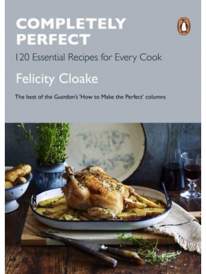 Completely Perfect 120 Essential Recipes for Every Cook