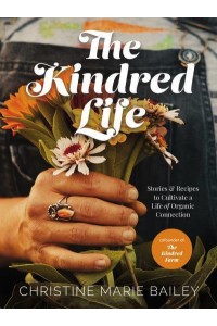 The Kindred Life Stories and Recipes to Cultivate a Life of Organic Connection