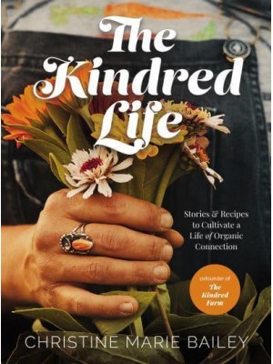 The Kindred Life Stories and Recipes to Cultivate a Life of Organic Connection