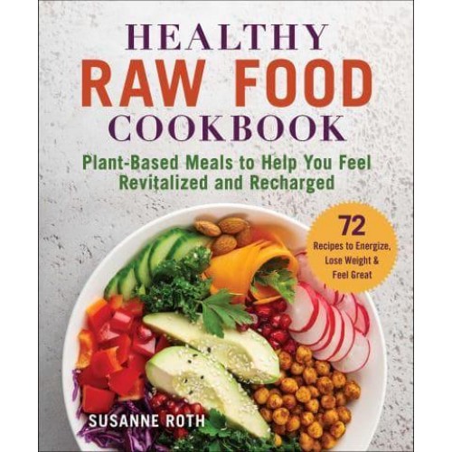 Healthy Raw Food Cookbook Plant-Based Meals to Help You Feel Revitalized and Recharged
