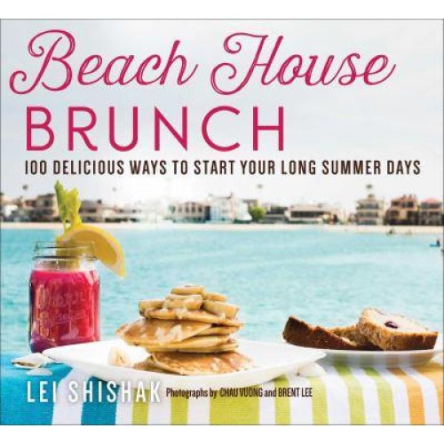 Beach House Brunch 100 Delicious Ways to Start Your Long Summer Days