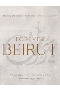 Forever Beirut Recipes and Stories from the Heart of Lebanon