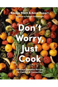 Don't Worry, Just Cook Delicious, Timeless Recipes for Comfort and Connection