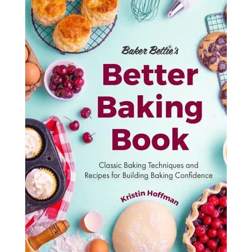 Baker Bettie's Better Baking Book Classic Baking Techniques and Recipes for Building Baking Confidence