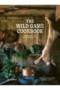 The Wild Game Cookbook Simple Recipes for Hunters and Gourmets