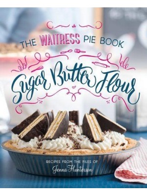Sugar, Butter, Flour The Waitress Pie Book