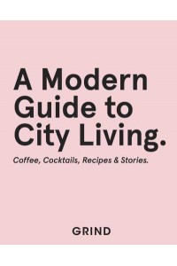 A Modern Guide to City Living Coffee, Cocktails, Recipes & Stories