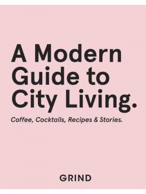 A Modern Guide to City Living Coffee, Cocktails, Recipes & Stories