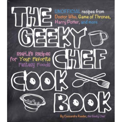 The Geeky Chef Cookbook Real-Life Recipes for Your Favorite Fantasy Foods - Geeky Chef