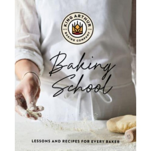 The King Arthur Baking School Lessons and Recipes for Every Baker