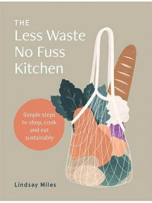 The Less Waste No Fuss Kitchen Simple Steps to Shop, Cook and Eat Sustainably