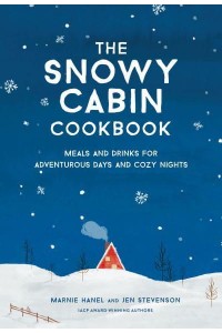 The Snowy Cabin Cookbook Meals and Drinks for Adventurous Days and Cozy Nights