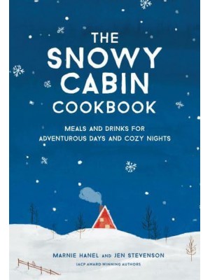The Snowy Cabin Cookbook Meals and Drinks for Adventurous Days and Cozy Nights