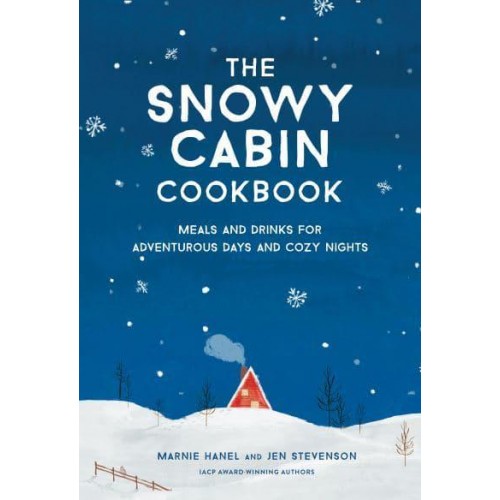The Snowy Cabin Cookbook Meals and Drinks for Adventurous Days and Cozy Nights