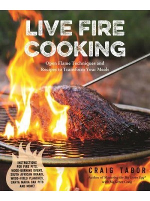 Live Fire Cooking Open Flame Techniques and Recipes to Transform Your Meals