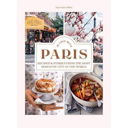 In Love With Paris Recipes & Stories from the Most Romantic City in the World