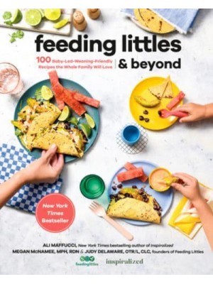 Feeding Littles and Beyond 100 Baby-Led-Weaning-Friendly Recipes the Whole Family Will Love
