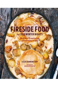 Fireside Food for Cold Winter Nights More Than 100 Comforting and Warming Recipes