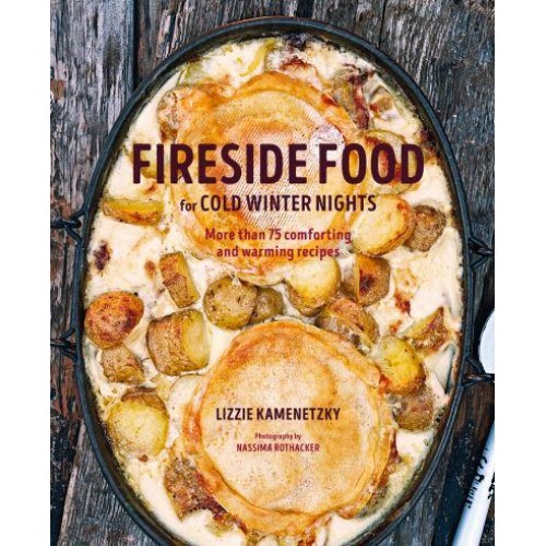 Fireside Food for Cold Winter Nights More Than 100 Comforting and Warming Recipes