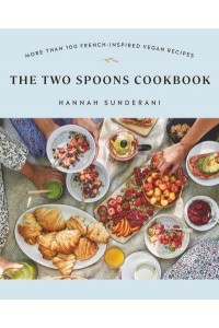 The Two Spoons Cookbook More Than 100 French-Inspired Vegan Recipes